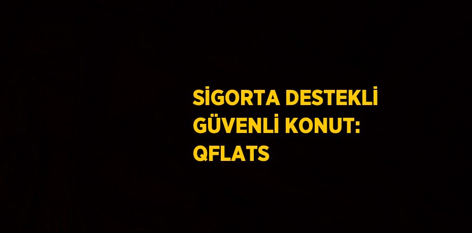 SİGORTA DESTEKLİ GÜVENLİ KONUT: QFLATS