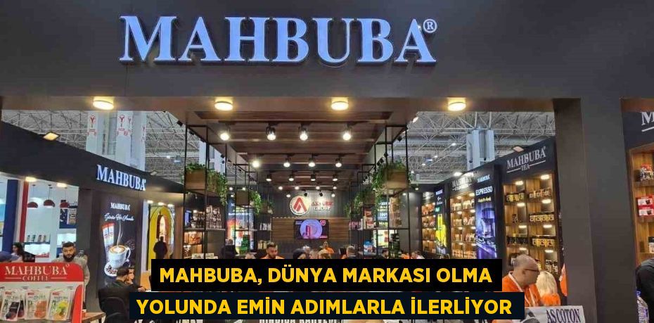 MAHBUBA, DÜNYA MARKASI OLMA YOLUNDA EMİN ADIMLARLA İLERLİYOR