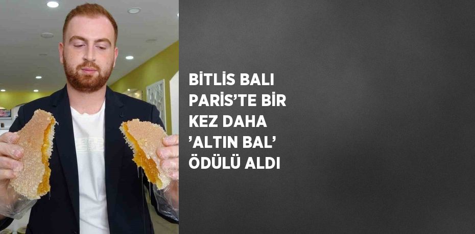 BİTLİS BALI PARİS’TE BİR KEZ DAHA ’ALTIN BAL’ ÖDÜLÜ ALDI
