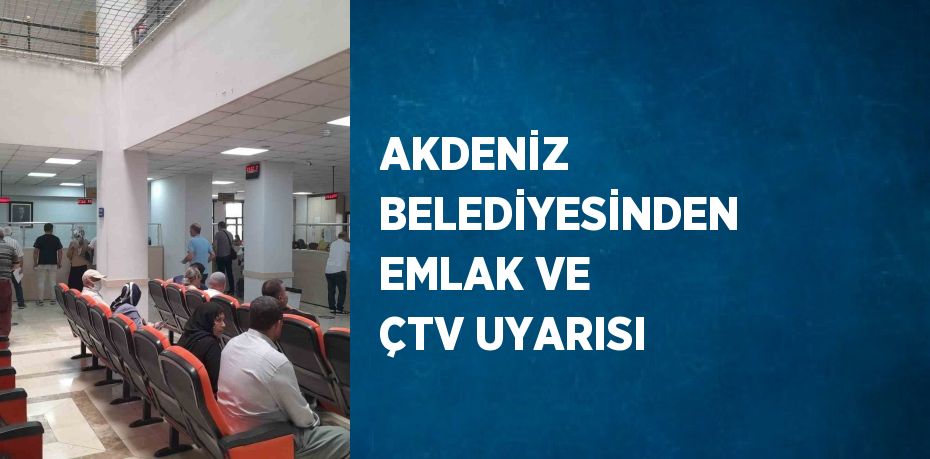 AKDENİZ BELEDİYESİNDEN EMLAK VE ÇTV UYARISI