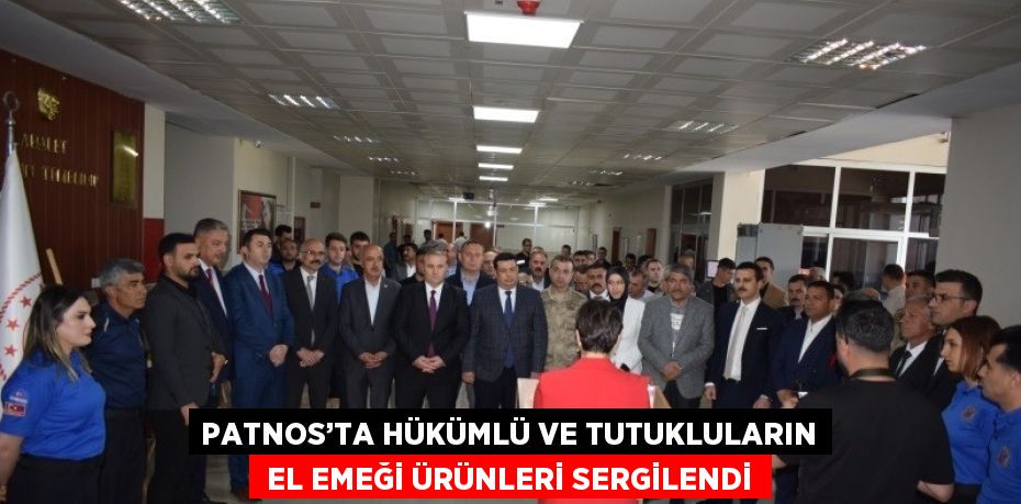 PATNOS’TA HÜKÜMLÜ VE TUTUKLULARIN  EL EMEĞİ ÜRÜNLERİ SERGİLENDİ