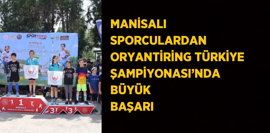 MANİSALI SPORCULARDAN ORYANTİRİNG TÜRKİYE ŞAMPİYONASI’NDA BÜYÜK BAŞARI