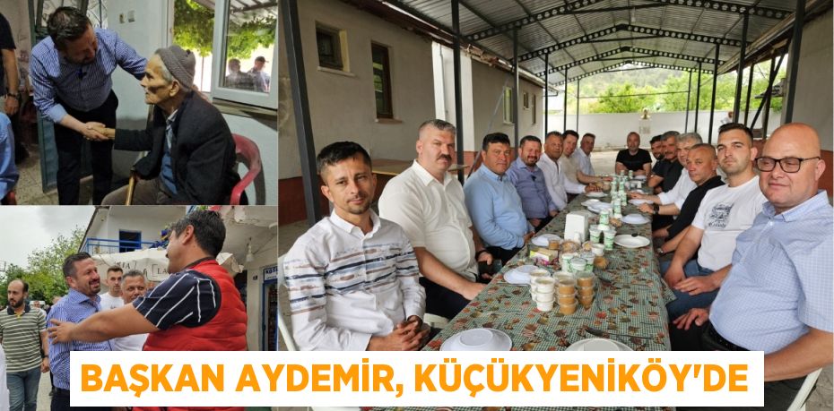 BAŞKAN AYDEMİR, KÜÇÜKYENİKÖY’DE