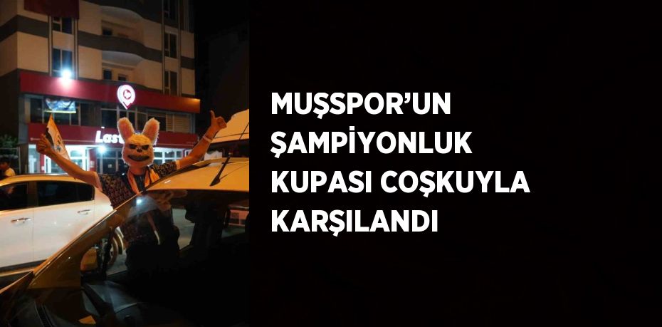 MUŞSPOR’UN ŞAMPİYONLUK KUPASI COŞKUYLA KARŞILANDI