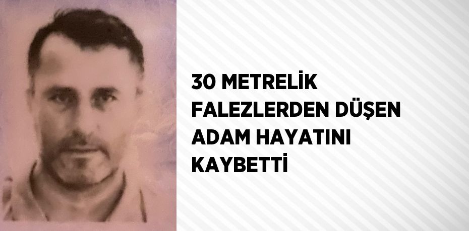 30 METRELİK FALEZLERDEN DÜŞEN ADAM HAYATINI KAYBETTİ
