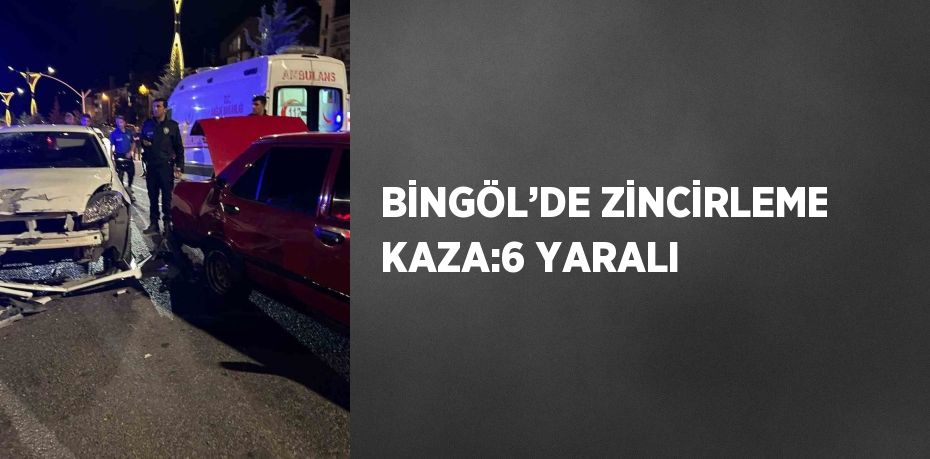 BİNGÖL’DE ZİNCİRLEME KAZA:6 YARALI