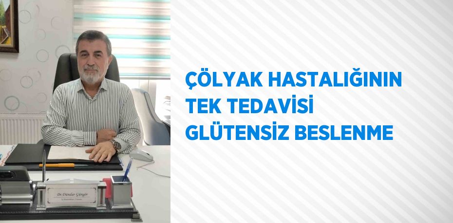 ÇÖLYAK HASTALIĞININ TEK TEDAVİSİ GLÜTENSİZ BESLENME