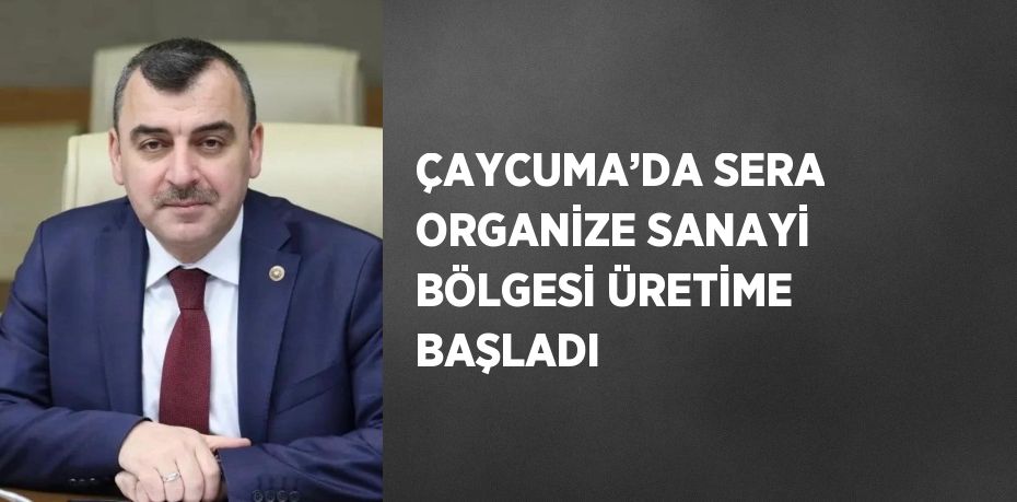 ÇAYCUMA’DA SERA ORGANİZE SANAYİ BÖLGESİ ÜRETİME BAŞLADI