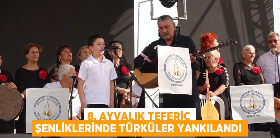 8. AYVALIK TEFERİC ŞENLİKLERİNDE TÜRKÜLER YANKILANDI