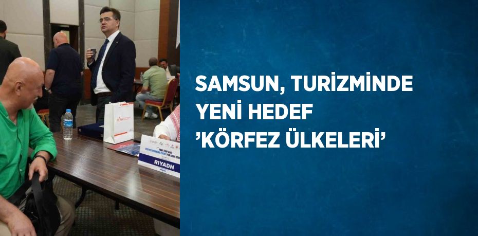 SAMSUN, TURİZMİNDE YENİ HEDEF ’KÖRFEZ ÜLKELERİ’