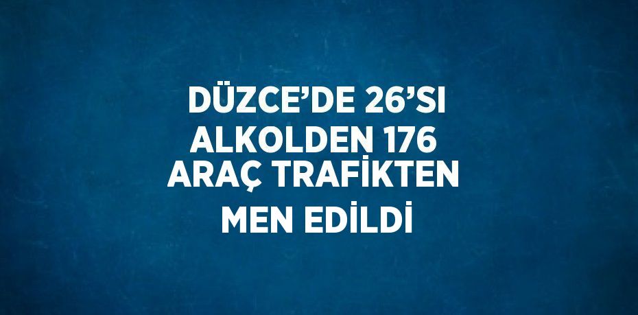 DÜZCE’DE 26’SI ALKOLDEN 176 ARAÇ TRAFİKTEN MEN EDİLDİ