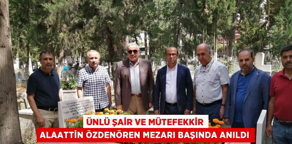 ÜNLÜ ŞAİR VE MÜTEFEKKİR ALAATTİN ÖZDENÖREN MEZARI BAŞINDA ANILDI