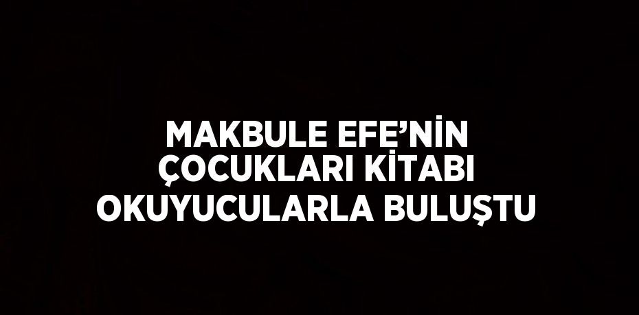 MAKBULE EFE’NİN ÇOCUKLARI KİTABI OKUYUCULARLA BULUŞTU