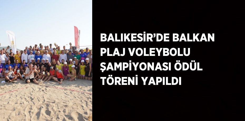 BALIKESİR’DE BALKAN PLAJ VOLEYBOLU ŞAMPİYONASI ÖDÜL TÖRENİ YAPILDI