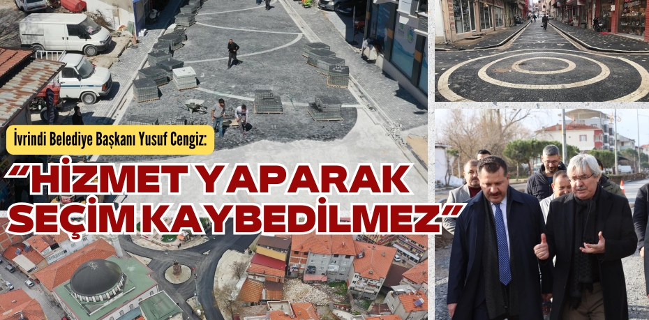 “HİZMET YAPARAK  SEÇİM KAYBEDİLMEZ”