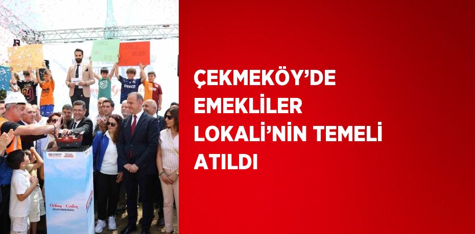 ÇEKMEKÖY’DE EMEKLİLER LOKALİ’NİN TEMELİ ATILDI