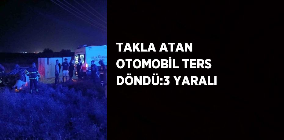 TAKLA ATAN OTOMOBİL TERS DÖNDÜ:3 YARALI