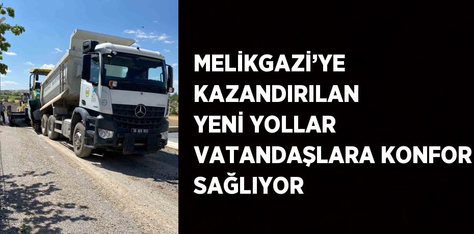 MELİKGAZİ’YE KAZANDIRILAN YENİ YOLLAR VATANDAŞLARA KONFOR SAĞLIYOR