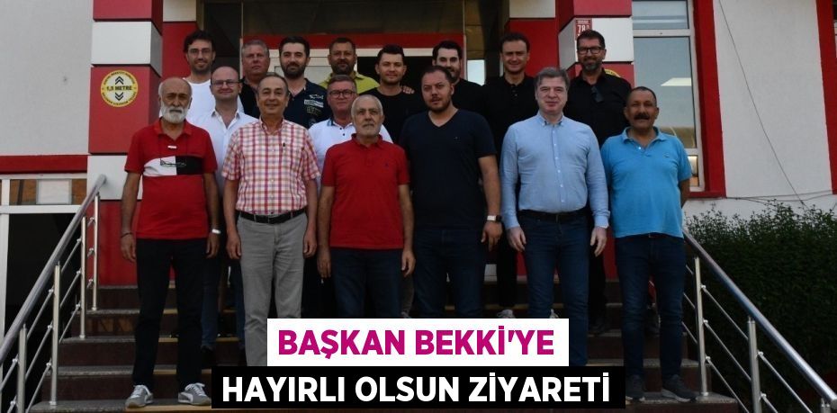 BAŞKAN BEKKİ’YE HAYIRLI OLSUN ZİYARETİ