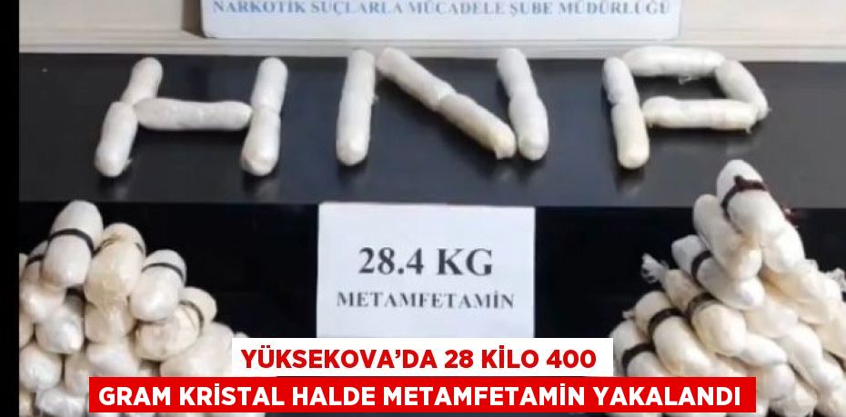 YÜKSEKOVA’DA 28 KİLO 400 GRAM KRİSTAL HALDE METAMFETAMİN YAKALANDI