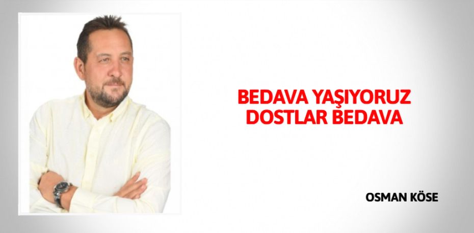 BEDAVA YAŞIYORUZ DOSTLAR BEDAVA