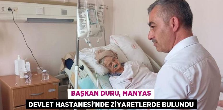 BAŞKAN DURU, MANYAS DEVLET HASTANESİ'NDE ZİYARETLERDE BULUNDU