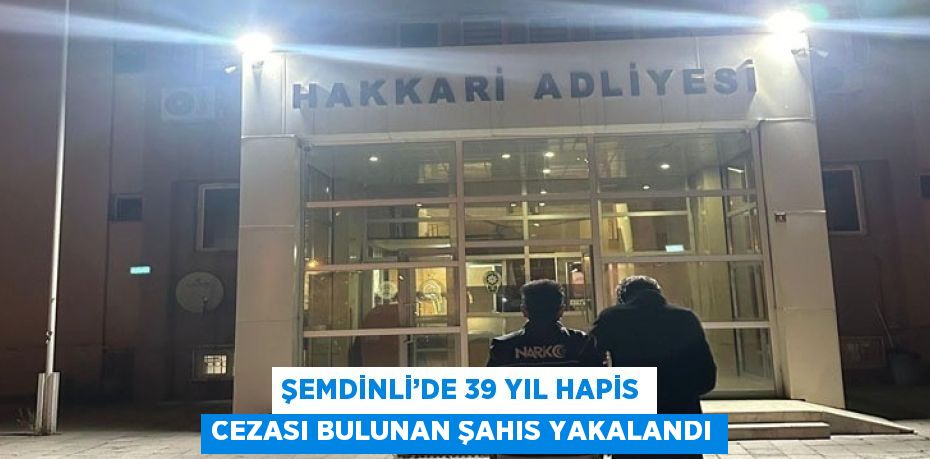 ŞEMDİNLİ’DE 39 YIL HAPİS CEZASI BULUNAN ŞAHIS YAKALANDI