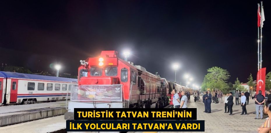 TURİSTİK TATVAN TRENİ’NİN İLK YOLCULARI TATVAN’A VARDI