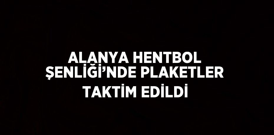 ALANYA HENTBOL ŞENLİĞİ’NDE PLAKETLER TAKTİM EDİLDİ