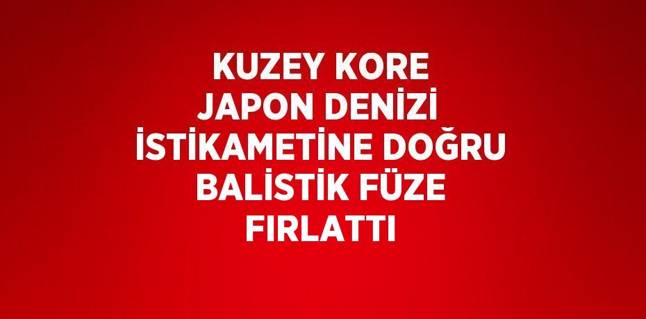 KUZEY KORE JAPON DENİZİ İSTİKAMETİNE DOĞRU BALİSTİK FÜZE FIRLATTI