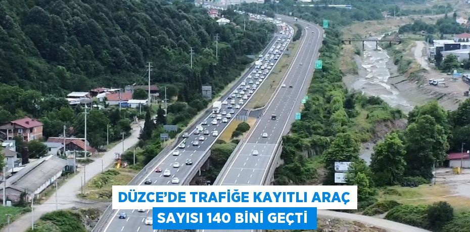 DÜZCE’DE TRAFİĞE KAYITLI ARAÇ SAYISI 140 BİNİ GEÇTİ