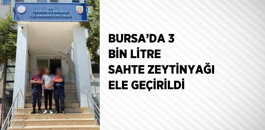 BURSA’DA 3 BİN LİTRE SAHTE ZEYTİNYAĞI ELE GEÇİRİLDİ