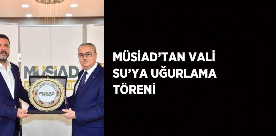 MÜSİAD’TAN VALİ SU’YA UĞURLAMA TÖRENİ