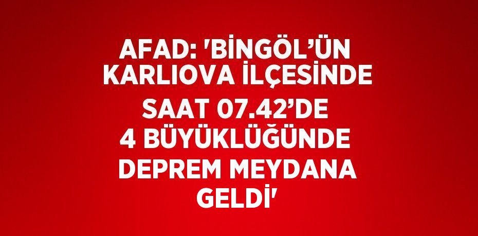 AFAD: 'BİNGÖL’ÜN KARLIOVA İLÇESİNDE SAAT 07.42’DE 4 BÜYÜKLÜĞÜNDE DEPREM MEYDANA GELDİ'