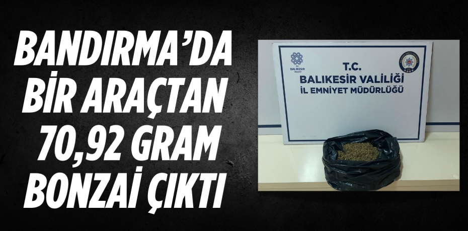 BANDIRMA’DA BİR ARAÇTAN 70,92 GRAM BONZAİ ÇIKTI