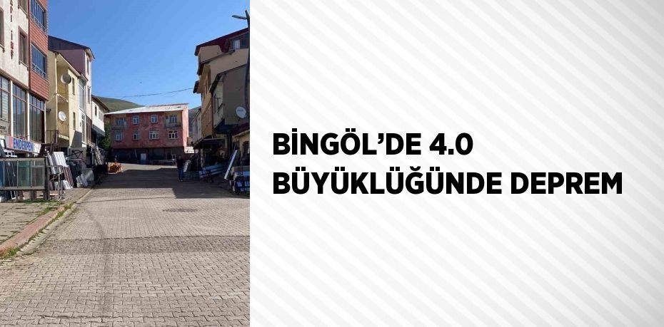 BİNGÖL’DE 4.0 BÜYÜKLÜĞÜNDE DEPREM