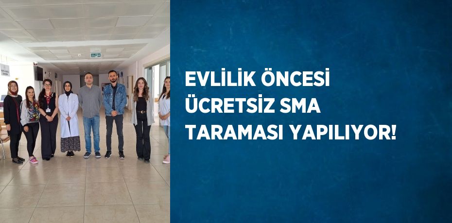 EVLİLİK ÖNCESİ ÜCRETSİZ SMA TARAMASI YAPILIYOR!