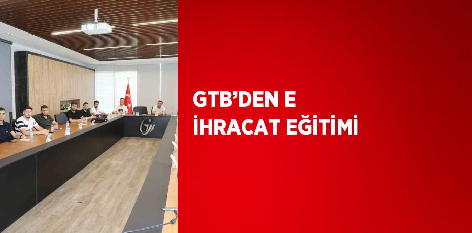 GTB’DEN E İHRACAT EĞİTİMİ