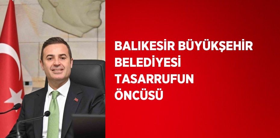 BALIKESİR BÜYÜKŞEHİR BELEDİYESİ TASARRUFUN ÖNCÜSÜ