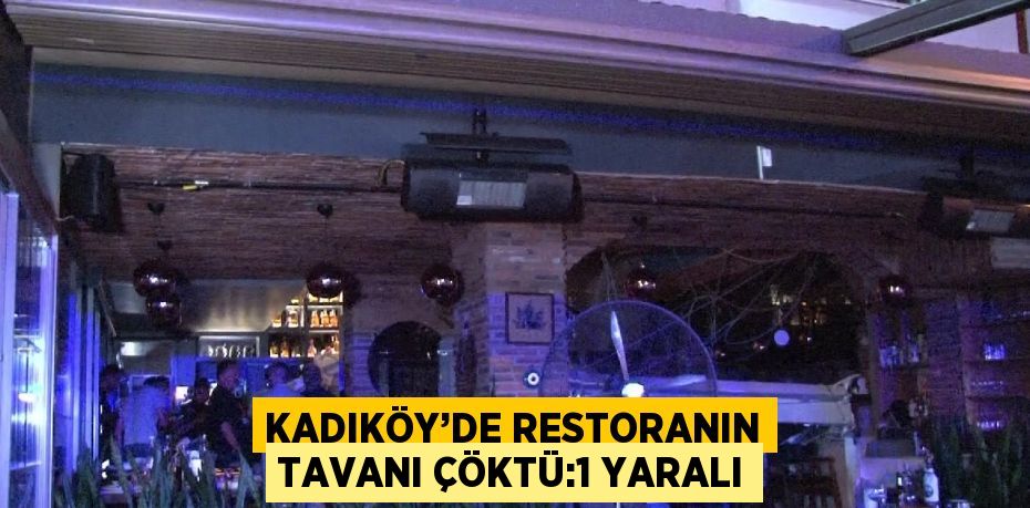 KADIKÖY’DE RESTORANIN TAVANI ÇÖKTÜ:1 YARALI