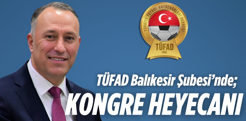 TÜFAD Balıkesir Şubesi’nde; KONGRE HEYECANI