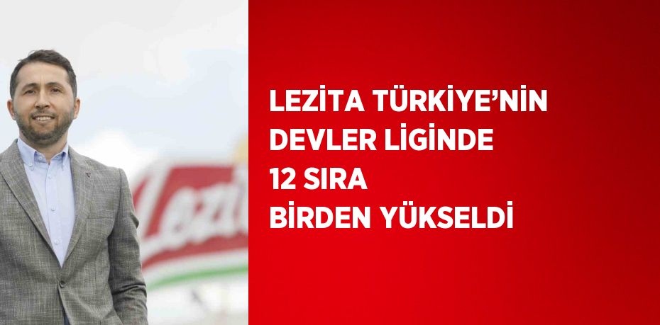 LEZİTA TÜRKİYE’NİN DEVLER LİGİNDE 12 SIRA BİRDEN YÜKSELDİ