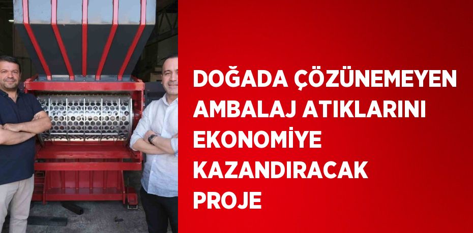 DOĞADA ÇÖZÜNEMEYEN AMBALAJ ATIKLARINI EKONOMİYE KAZANDIRACAK PROJE