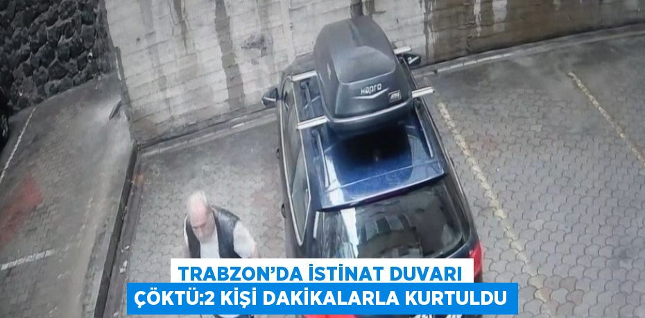 TRABZON’DA İSTİNAT DUVARI ÇÖKTÜ:2 KİŞİ DAKİKALARLA KURTULDU