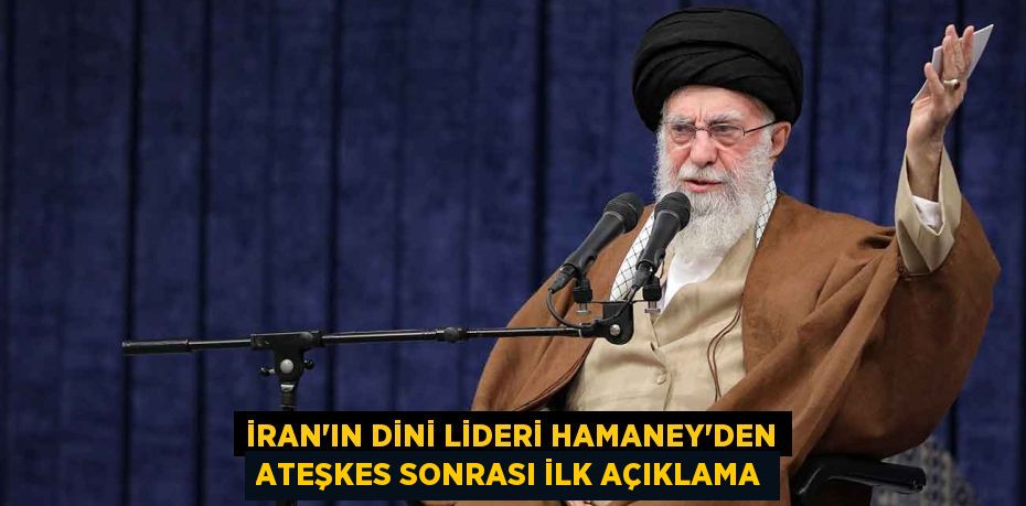 İRAN'IN DİNİ LİDERİ HAMANEY'DEN ATEŞKES SONRASI İLK AÇIKLAMA