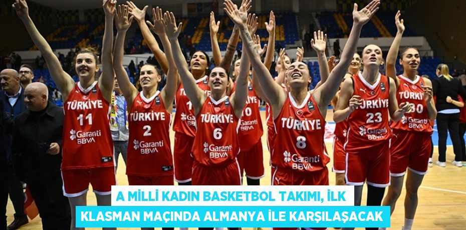 A MİLLİ KADIN BASKETBOL TAKIMI, İLK KLASMAN MAÇINDA ALMANYA İLE KARŞILAŞACAK