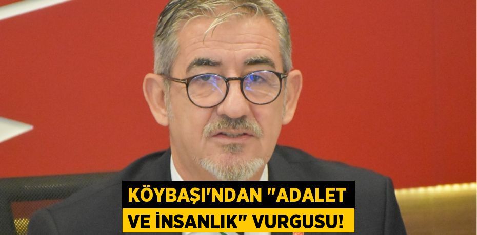 Köybaşı'ndan "Adalet ve İnsanlık" Vurgusu!
