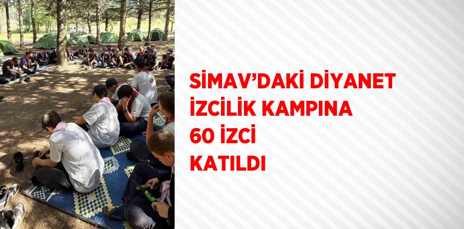 SİMAV’DAKİ DİYANET İZCİLİK KAMPINA 60 İZCİ KATILDI
