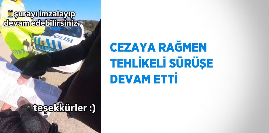 CEZAYA RAĞMEN TEHLİKELİ SÜRÜŞE DEVAM ETTİ
