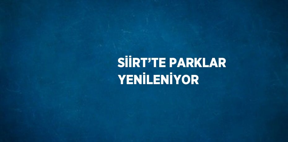 SİİRT’TE PARKLAR YENİLENİYOR